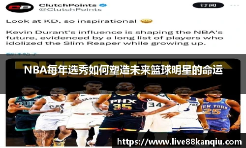 NBA每年选秀如何塑造未来篮球明星的命运