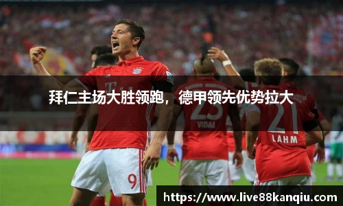 拜仁主场大胜领跑，德甲领先优势拉大