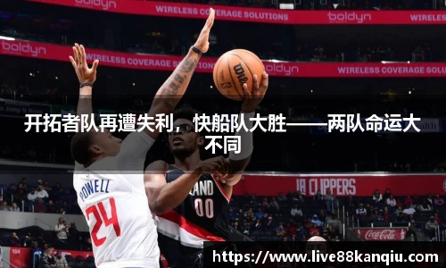 开拓者队再遭失利，快船队大胜——两队命运大不同