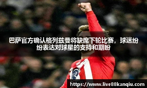 巴萨官方确认格列兹曼将缺席下轮比赛，球迷纷纷表达对球星的支持和期盼