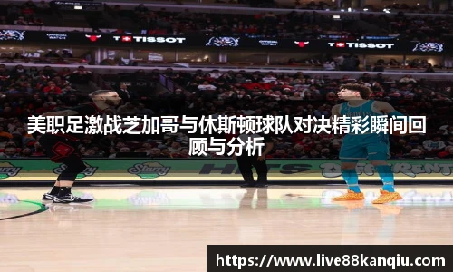 美职足激战芝加哥与休斯顿球队对决精彩瞬间回顾与分析