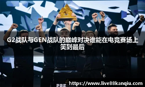 G2战队与GEN战队的巅峰对决谁能在电竞赛场上笑到最后