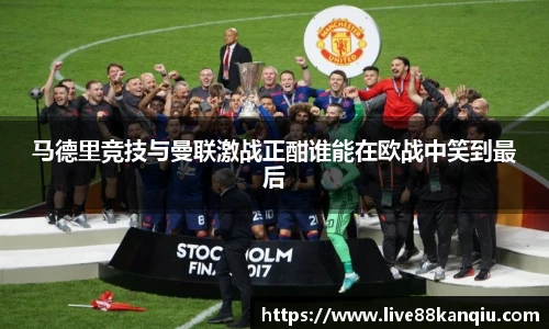 马德里竞技与曼联激战正酣谁能在欧战中笑到最后