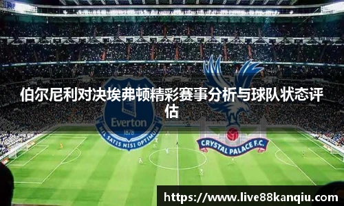 伯尔尼利对决埃弗顿精彩赛事分析与球队状态评估