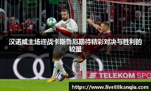 汉诺威主场迎战卡斯鲁厄期待精彩对决与胜利的较量