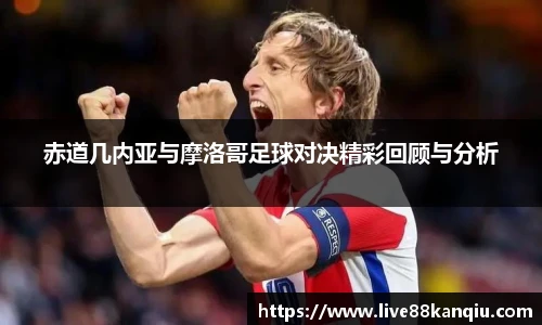 赤道几内亚与摩洛哥足球对决精彩回顾与分析