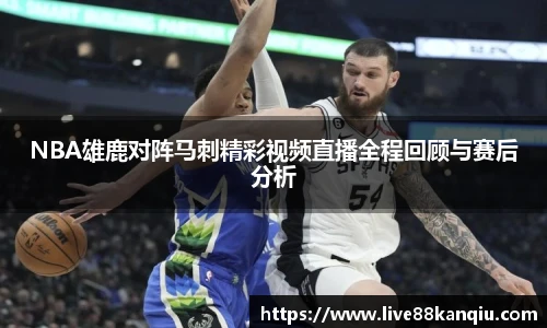 NBA雄鹿对阵马刺精彩视频直播全程回顾与赛后分析